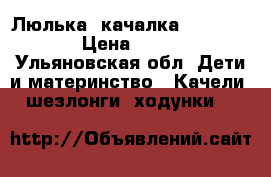 Люлька  качалка TINY LOVE  › Цена ­ 4 300 - Ульяновская обл. Дети и материнство » Качели, шезлонги, ходунки   